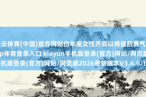 开云体育(中国)官方网站白羊座女性齐能以将强的勇气和不懈的能源-开·云app体育登录入口 kiayun手机版登录(官方)网站/网页版2026最新版本V3.6.8.1