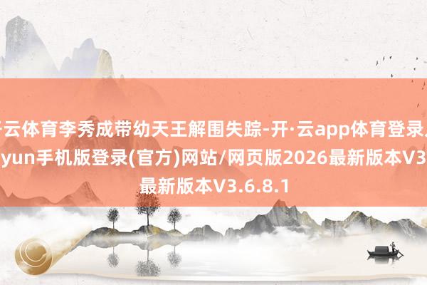 开云体育李秀成带幼天王解围失踪-开·云app体育登录入口 kiayun手机版登录(官方)网站/网页版2026最新版本V3.6.8.1