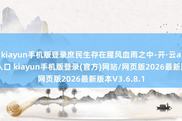 kiayun手机版登录庶民生存在腥风血雨之中-开·云app体育登录入口 kiayun手机版登录(官方)网站/网页版2026最新版本V3.6.8.1