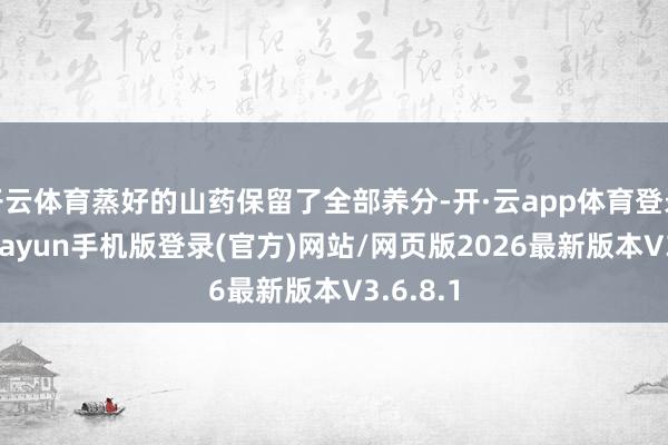开云体育蒸好的山药保留了全部养分-开·云app体育登录入口 kiayun手机版登录(官方)网站/网页版2026最新版本V3.6.8.1