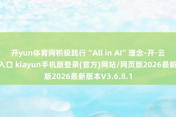 开yun体育网　　积极践行“All in AI”理念-开·云app体育登录入口 kiayun手机版登录(官方)网站/网页版2026最新版本V3.6.8.1