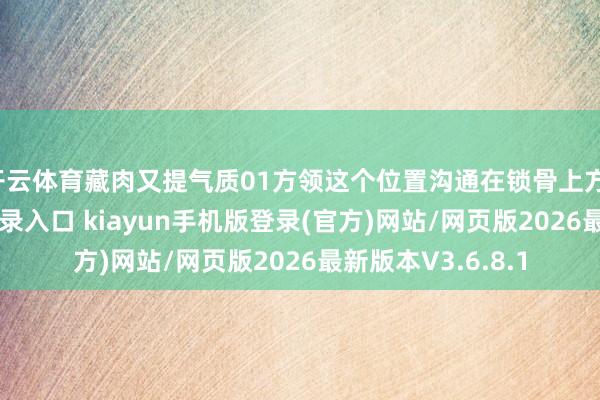 开云体育藏肉又提气质01方领这个位置沟通在锁骨上方-开·云app体育登录入口 kiayun手机版登录(官方)网站/网页版2026最新版本V3.6.8.1