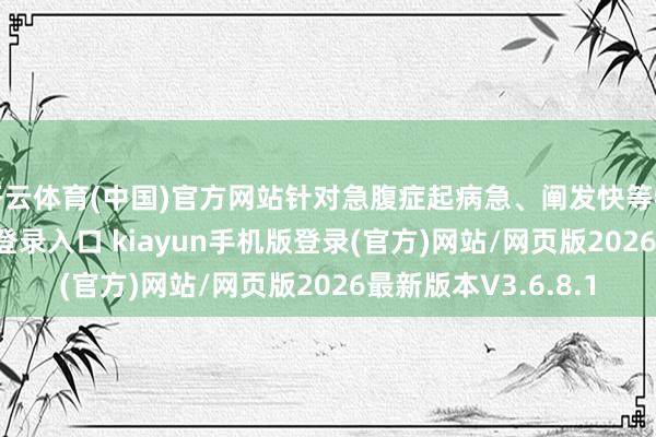 开云体育(中国)官方网站针对急腹症起病急、阐发快等特色-开·云app体育登录入口 kiayun手机版登录(官方)网站/网页版2026最新版本V3.6.8.1
