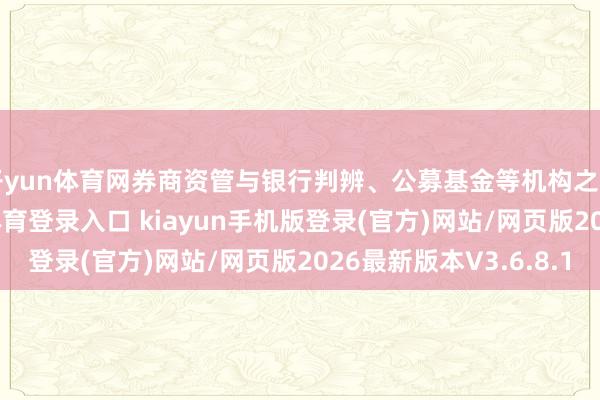 开yun体育网券商资管与银行判辨、公募基金等机构之间的干系-开·云app体育登录入口 kiayun手机版登录(官方)网站/网页版2026最新版本V3.6.8.1