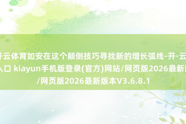 开云体育如安在这个颠倒技巧寻找新的增长弧线-开·云app体育登录入口 kiayun手机版登录(官方)网站/网页版2026最新版本V3.6.8.1