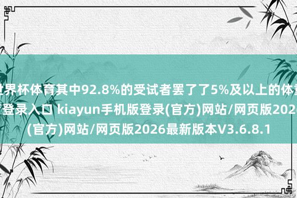世界杯体育其中92.8%的受试者罢了了5%及以上的体重削弱-开·云app体育登录入口 kiayun手机版登录(官方)网站/网页版2026最新版本V3.6.8.1
