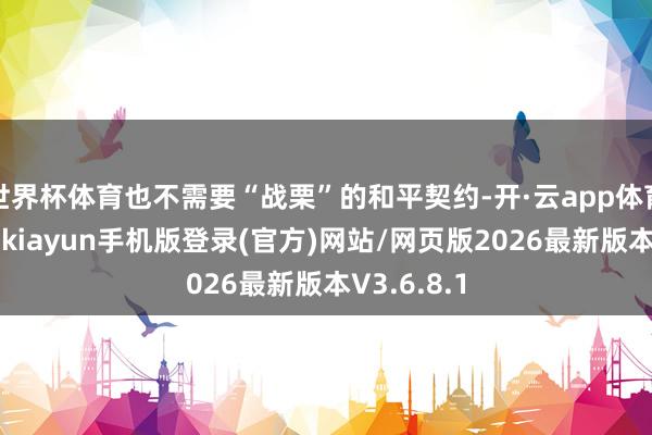 世界杯体育也不需要“战栗”的和平契约-开·云app体育登录入口 kiayun手机版登录(官方)网站/网页版2026最新版本V3.6.8.1
