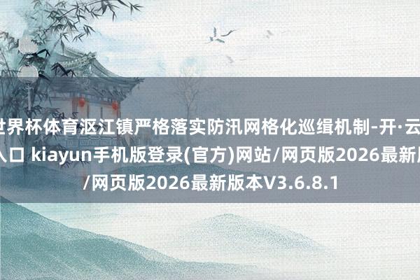 世界杯体育沤江镇严格落实防汛网格化巡缉机制-开·云app体育登录入口 kiayun手机版登录(官方)网站/网页版2026最新版本V3.6.8.1