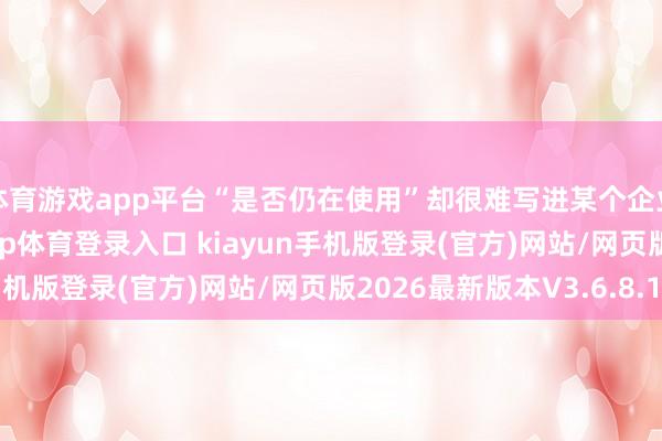 体育游戏app平台“是否仍在使用”却很难写进某个企业的财务报表-开·云app体育登录入口 kiayun手机版登录(官方)网站/网页版2026最新版本V3.6.8.1