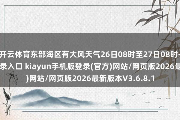 开云体育东部海区有大风天气26日08时至27日08时-开·云app体育登录入口 kiayun手机版登录(官方)网站/网页版2026最新版本V3.6.8.1